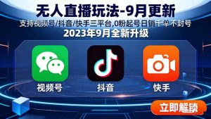 无人直播玩法-9月更新 支持视频号/抖音/快手三平台,0粉起号日销千单不封号-七量思维