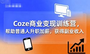 Coze商业变现训练营，帮助普通人升职加薪， 获得副业收入-七量思维