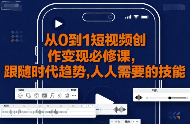 从0到1短视频创作变现必修课，跟随时代趋势，人人需要的技能-七量思维
