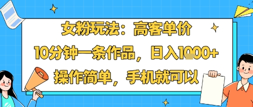 女粉玩法：高客单价，10分钟一条作品，日入1k+操作简单，手机就可以-七量思维