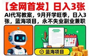 【全网首发】AI代写教案，9月开学旺季，日入3张，蓝海项目，永不失业副业兼职-七量思维