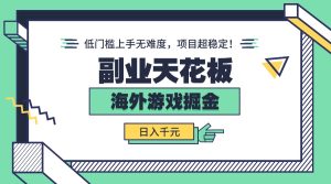 副业天花板！海外游戏掘金：日入千元，低门槛上手无难度，项目超稳定！-七量思维