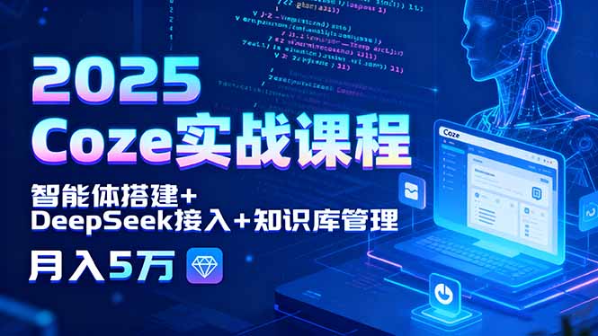 2025 Coze实战课程，智能体搭建+DeepSeek接入+知识库管理，月入5万-七量思维