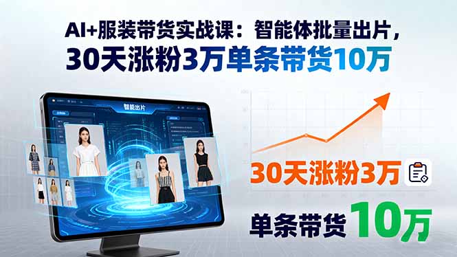 AI+服装带货实战课：智能体批量出片，30天涨粉3万单条带货10万-七量思维