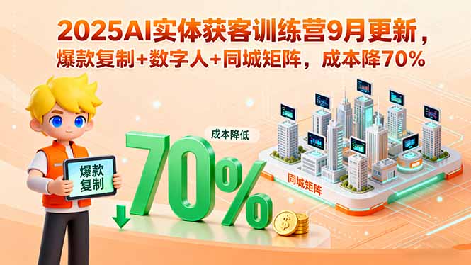 2025AI实体获客训练营9月更新，爆款复制+数字人+同城矩阵，成本降70%-七量思维