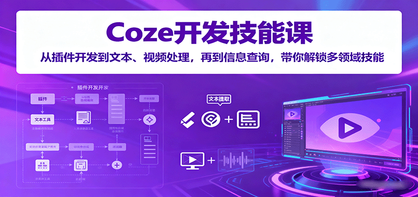 Coze开发技能课：从插件开发到文本、视频处理，再到信息查询，带你解锁多领域技能-七量思维