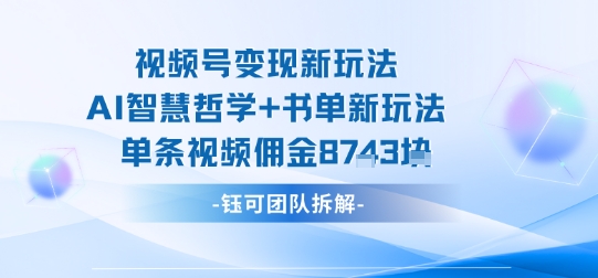 视频号变现新玩法，AI智慧哲学+书单新玩法，单条视频佣金1k+-七量思维