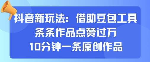 抖音新玩法，借助豆包工具，条条作品点赞过万，10分钟一条原创作品-七量思维