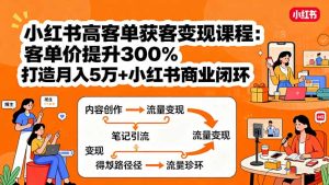 小红书高客单获客变现课程:客单价提升300%,打造月入10万+小红书商业闭环-七量思维