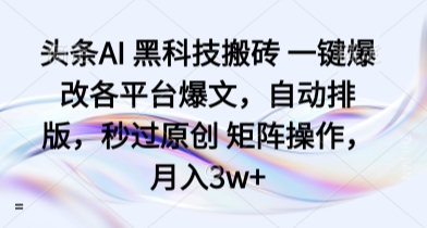 头条AI 黑科技搬砖 一键爆改各平台爆文，自动排版，秒过原创 矩阵操作，月入3w+【揭秘】-七量思维