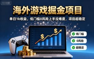 海外游戏掘金项目:单日1k收益,低门槛0风险上手没难度,项目超稳定【揭秘】-七量思维