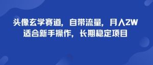 头像玄学赛道，自带流量，月入2W，适合新手操作，长期稳定项目-七量思维