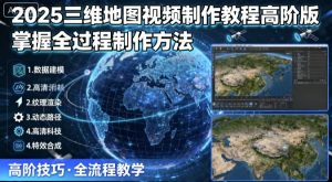 2025三维地图视频制作教程高阶版，掌握全过程制作方法-七量思维
