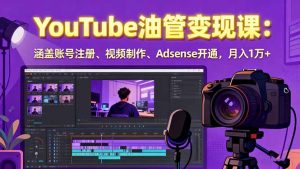 2025YouTube油管变现课:涵盖账号注册、视频制作、Adsense开通,月入1万+-七量思维