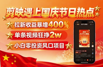 剪映遇上国庆热点，拉新收益暴增400%，单条视频狂挣2W+，无需剪辑基础，几分钟一条作品-七量思维