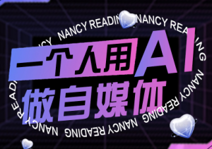 南希小盖·一个人用AI做自媒体(更新9月)-七量思维