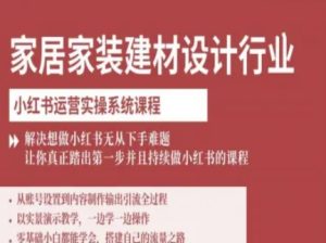 家居家装建材设计行业小红书运营实操系统课程，解决想做小红书无从下手难题让你真正踏出第一步-七量思维