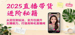 2025直播带货进阶秘籍,从定位到玩法,全方位提升主播能力,打造高转化直播间-七量思维