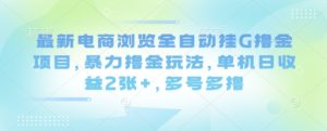 最新电商浏览全自动挂G撸金项目,暴力撸金玩法,单机日收益2张+,多号多撸【揭秘】-七量思维