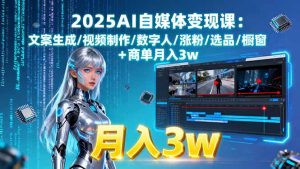 2025AI自媒体变现课:文案生成/视频制作/数字人/涨粉/选品/橱窗+商单月入3w-七量思维