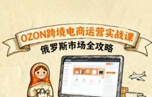 俄罗斯跨境OZON快速上手,OZ0N跨境电商运营实战课,俄罗斯市场全攻略-七量思维