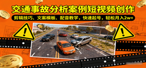 交通事故分析案例短视频创作，剪辑技巧、文案模板、配音教学，快速起号，轻松月入2w+-七量思维
