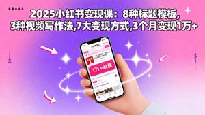2025小红书变现课：8种标题模板,3种视频写作法,7大变现方式,3个月变现1万+-七量思维