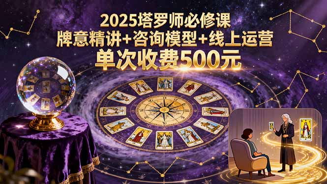 2025塔罗师必修课，牌意精讲+咨询模型+线上运营，单次收费500元-七量思维
