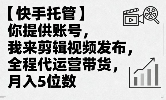 【快手托管】你提供账号，我来剪辑视频发布，全程代运营带货，月入5位数【揭秘】-七量思维