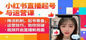 小红书直播起号与运营课：推流机制，起号筹备，运营技巧，助你突破瓶颈开启直播新局面-七量思维