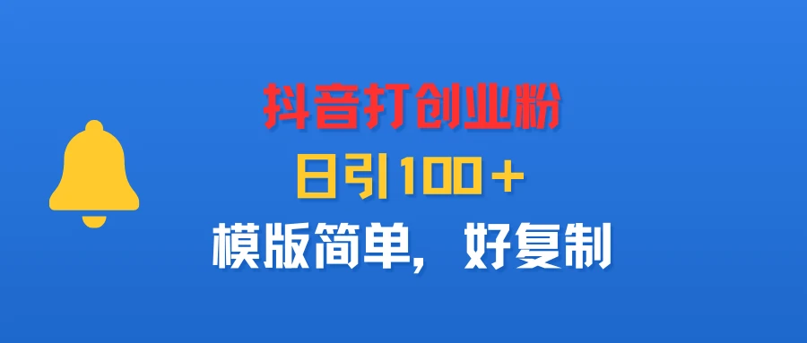 抖音打创业粉，日引100＋，模版简单，好复制-七量思维