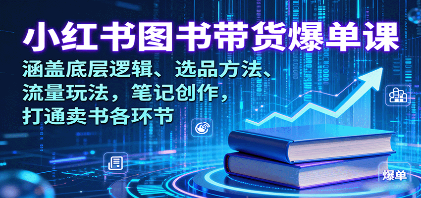 小红书图书带货爆单课：涵盖底层逻辑、选品方法、流量玩法，笔记创作，打通卖书各环节-七量思维