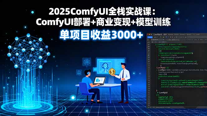 2025ComfyUI全栈实战课：ComfyUI部署+商业变现+模型训练，单项目收益3000+-七量思维