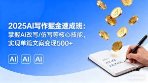 2025AI写作掘金速成班：掌握AI改写/仿写等核心技能，实现单篇文案变现500+-七量思维