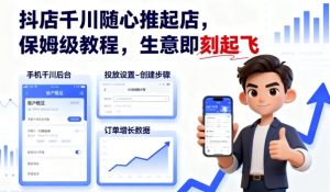 抖店千川随心推起店，保姆级教程，生意即刻起飞-七量思维