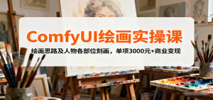 ComfyUI绘画实操课,绘画思路及人物各部位刻画,单项3000元+商业变现-七量思维