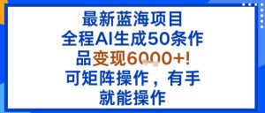 最新蓝海项目：全程AI生成50条作品变现6k+，可矩阵操作，有手就能操作-七量思维