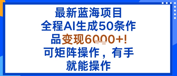 最新蓝海项目：全程AI生成50条作品变现6k+，可矩阵操作，有手就能操作-七量思维