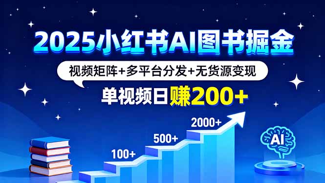 2025小红书AI图书掘金，视频矩阵+多平台分发+无货源变现，单视频日赚200+-七量思维