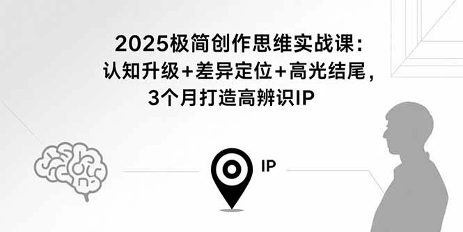 【精】2025极简创作思维实战课：认知升级+差异定位+高光结尾，3个月打造高辨识IP-七量思维