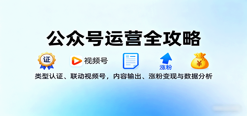 公众号运营全攻略:类型认证、联动视频号,内容输出、涨粉变现与数据分析-七量思维