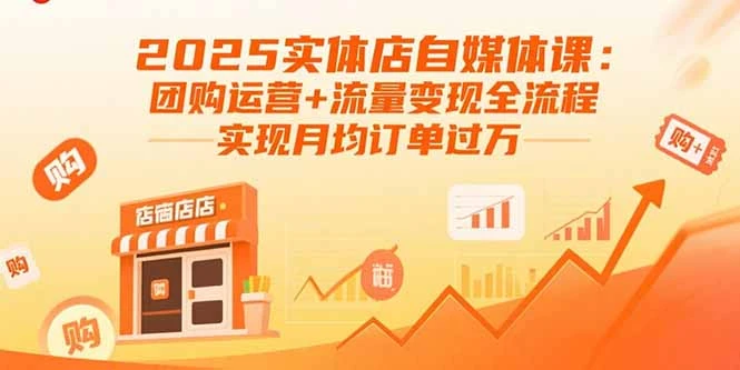 【精】2025实体店自媒体课：团购运营+流量变现全流程，实现月均订单过万-七量思维