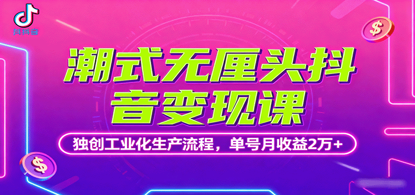 潮式无厘头抖音变现课，独创工业化生产流程，单号月收益2万+-七量思维