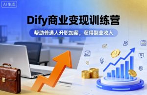 Dify商业变现训练营，帮助普通人升职加薪，获得副业收入-七量思维