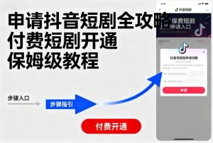 申请抖音短剧全攻略付费短剧开通,保姆级教程-七量思维