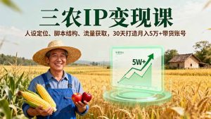 三农IP变现课，人设定位、脚本结构、流量获取，30天打造月入5万+带货账号-七量思维