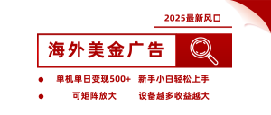 2025最新风口 海外美金广告 单机单日变现500+ 可矩阵放大 设备越多收…-七量思维