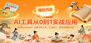 AI工具实战应用,零基础使用DeepSeek、即梦AI等打造育儿、国学等可变现的爆款作品-七量思维