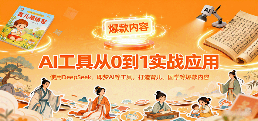 AI工具实战应用，零基础使用DeepSeek、即梦AI等打造育儿、国学等可变现的爆款作品-七量思维
