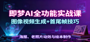 即梦AI全功能实战课:图像视频生成+首尾帧技巧,海报、老照片动效与绘本制作-七量思维